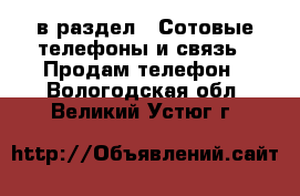  в раздел : Сотовые телефоны и связь » Продам телефон . Вологодская обл.,Великий Устюг г.